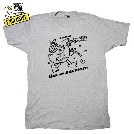 I Was At The Silly Goose But Not Anymore T-Shirt