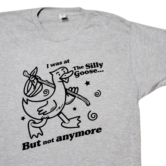 I Was At The Silly Goose But Not Anymore T-Shirt